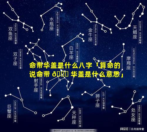 命带华盖是什么八字「算命的说命带 🐋 华盖是什么意思」